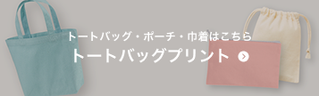 トートバッグ・ポーチ・巾着プリントはこちら